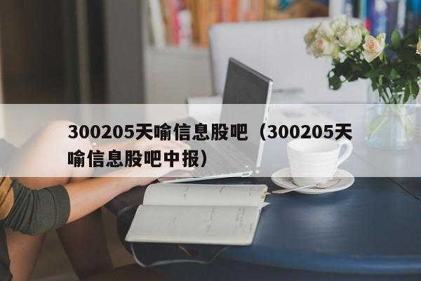 300205天喻信息股吧（300205天喻信息股吧中报）-第1张图片-科灵网