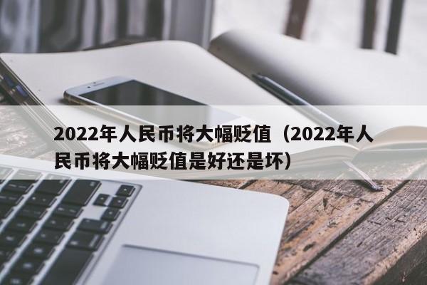 2022年人民币将大幅贬值（2022年人民币将大幅贬值是好还是坏）-第1张图片-科灵网