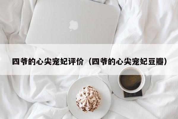 四爷的心尖宠妃评价（四爷的心尖宠妃豆瓣）-第1张图片-科灵网