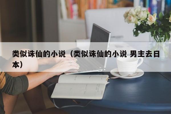 类似诛仙的小说（类似诛仙的小说 男主去日本）-第1张图片-科灵网