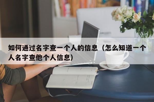 如何通过名字查一个人的信息（怎么知道一个人名字查他个人信息）-第1张图片-科灵网