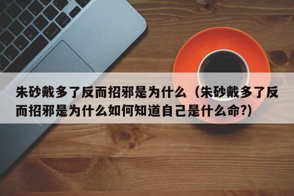 朱砂戴多了反而招邪是为什么（朱砂戴多了反而招邪是为什么如何知道自己是什么命?）-第1张图片-科灵网