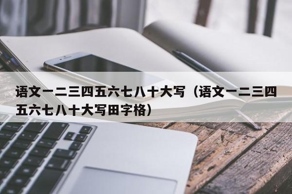 语文一二三四五六七八十大写（语文一二三四五六七八十大写田字格）-第1张图片-科灵网