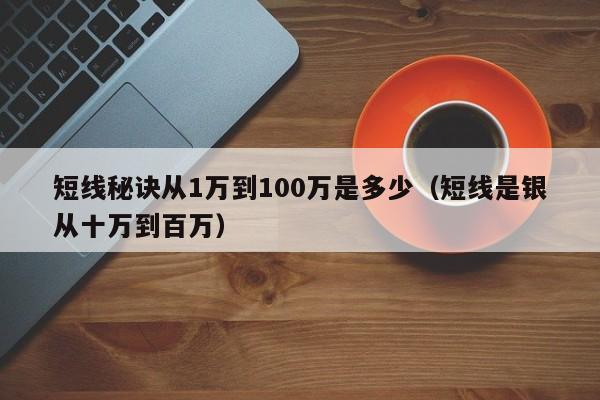 短线秘诀从1万到100万是多少（短线是银从十万到百万）-第1张图片-科灵网