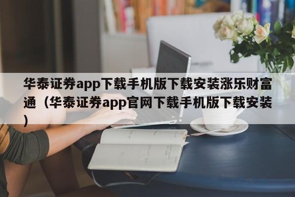 华泰证券app下载手机版下载安装涨乐财富通（华泰证券app官网下载手机版下载安装）-第1张图片-科灵网