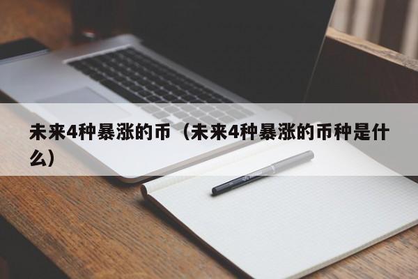 未来4种暴涨的币（未来4种暴涨的币种是什么）-第1张图片-科灵网