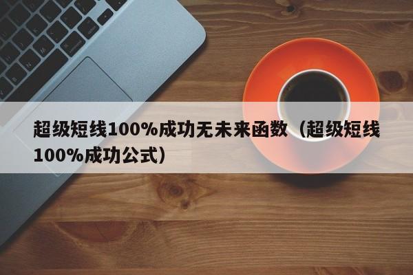 超级短线100%成功无未来函数（超级短线100%成功公式）-第1张图片-科灵网