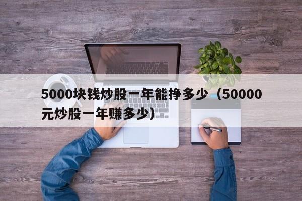 5000块钱炒股一年能挣多少（50000元炒股一年赚多少）-第1张图片-科灵网