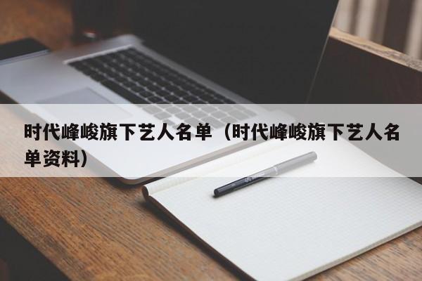 时代峰峻旗下艺人名单（时代峰峻旗下艺人名单资料）-第1张图片-科灵网