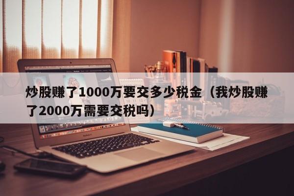 炒股赚了1000万要交多少税金（我炒股赚了2000万需要交税吗）-第1张图片-科灵网