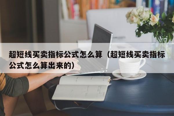 超短线买卖指标公式怎么算（超短线买卖指标公式怎么算出来的）-第1张图片-科灵网