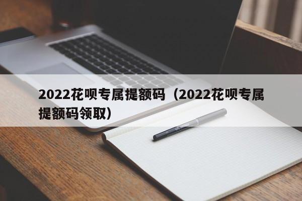 2022花呗专属提额码（2022花呗专属提额码领取）-第1张图片-科灵网