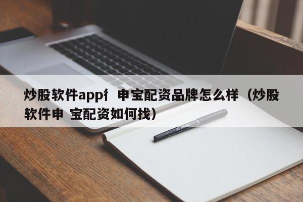 炒股软件app彳申宝配资品牌怎么样（炒股软件申 宝配资如何找）-第1张图片-科灵网