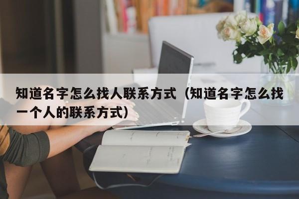 知道名字怎么找人联系方式（知道名字怎么找一个人的联系方式）-第1张图片-科灵网