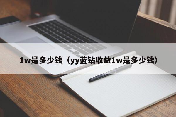 1w是多少钱（yy蓝钻收益1w是多少钱）-第1张图片-科灵网