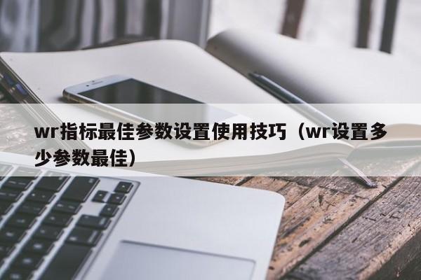 wr指标最佳参数设置使用技巧（wr设置多少参数最佳）-第1张图片-科灵网