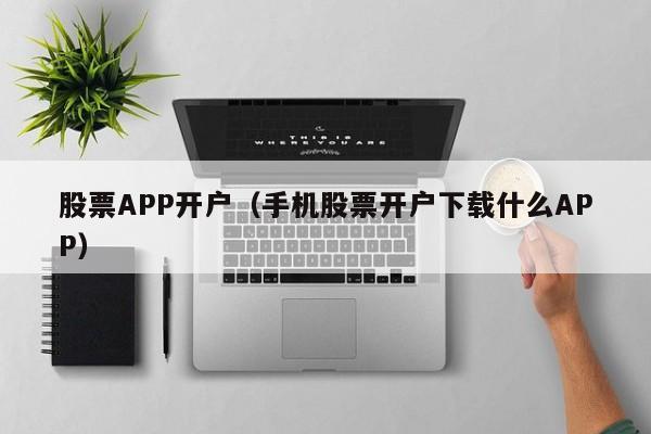 股票APP开户（手机股票开户下载什么APP）-第1张图片-科灵网