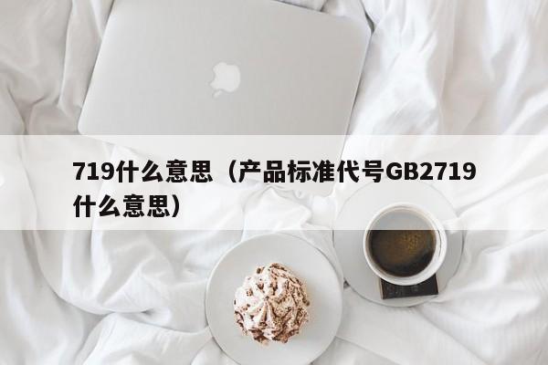 719什么意思（产品标准代号GB2719什么意思）-第1张图片-科灵网