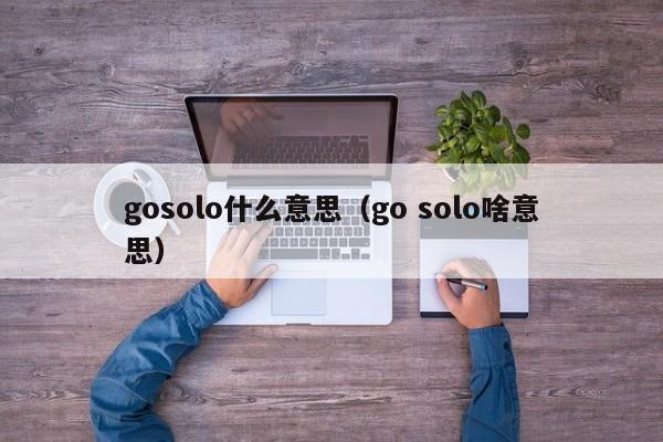 gosolo什么意思（go solo啥意思）-第1张图片-科灵网