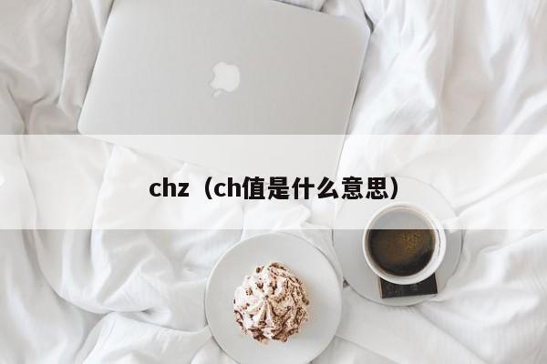 chz（ch值是什么意思）-第1张图片-科灵网