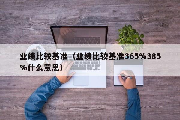 业绩比较基准（业绩比较基准365%385%什么意思）-第1张图片-科灵网