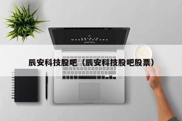 辰安科技股吧（辰安科技股吧股票）-第1张图片-科灵网