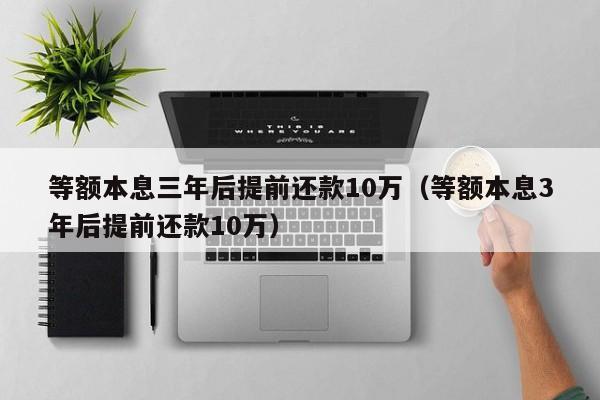 等额本息三年后提前还款10万（等额本息3年后提前还款10万）-第1张图片-科灵网