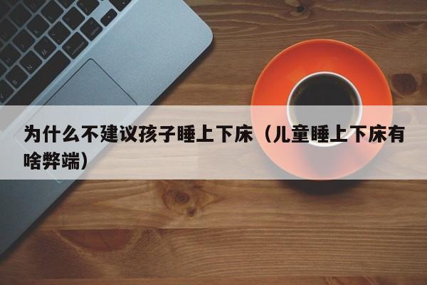 为什么不建议孩子睡上下床（儿童睡上下床有啥弊端）-第1张图片-科灵网