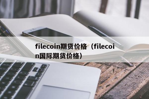 filecoin期货价格（filecoin国际期货价格）-第1张图片-科灵网