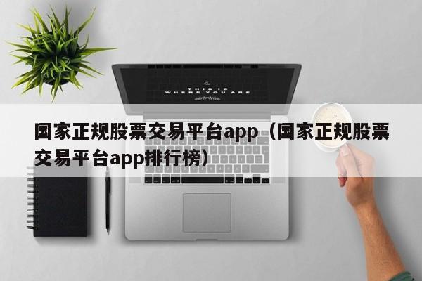 国家正规股票交易平台app（国家正规股票交易平台app排行榜）-第1张图片-科灵网