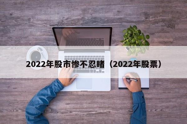 2022年股市惨不忍睹（2022年股票）-第1张图片-科灵网