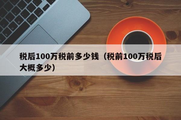 税后100万税前多少钱（税前100万税后大概多少）-第1张图片-科灵网