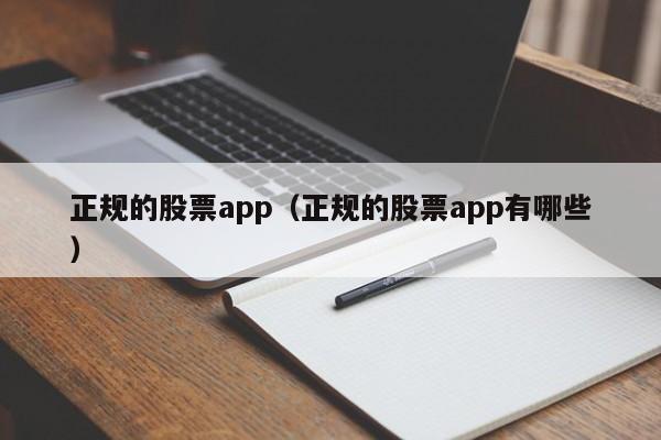 正规的股票app（正规的股票app有哪些）-第1张图片-科灵网