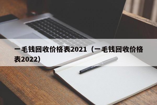 一毛钱回收价格表2021（一毛钱回收价格表2022）-第1张图片-科灵网