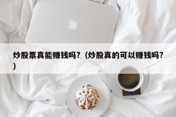 炒股票真能赚钱吗?（炒股真的可以赚钱吗?）-第1张图片-科灵网