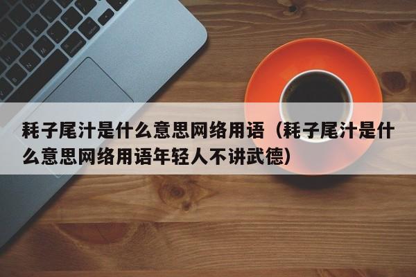 耗子尾汁是什么意思网络用语（耗子尾汁是什么意思网络用语年轻人不讲武德）-第1张图片-科灵网