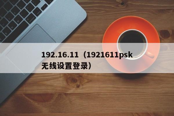 192.16.11（1921611psk无线设置登录）-第1张图片-科灵网