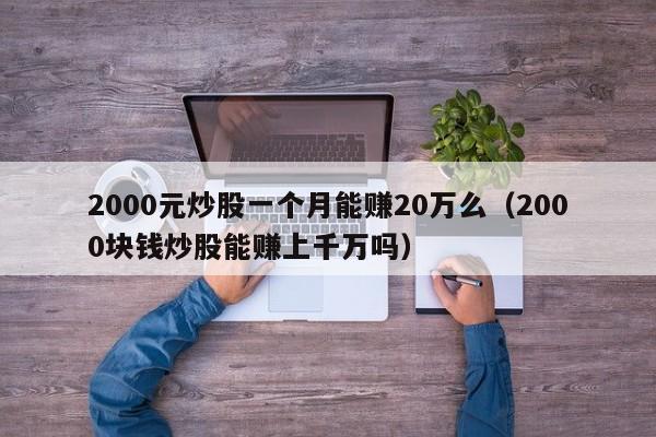 2000元炒股一个月能赚20万么（2000块钱炒股能赚上千万吗）-第1张图片-科灵网