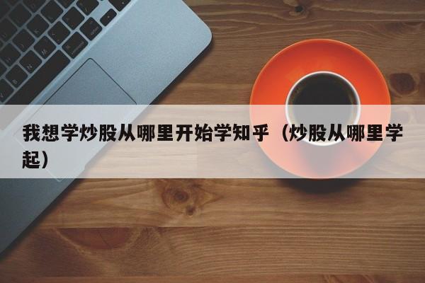 我想学炒股从哪里开始学知乎（炒股从哪里学起）-第1张图片-科灵网