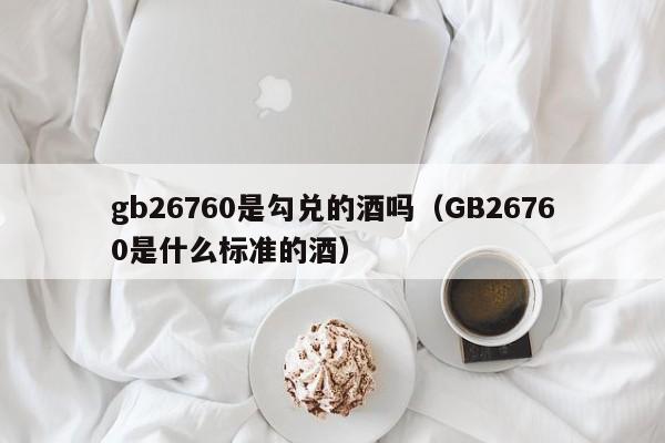 gb26760是勾兑的酒吗（GB26760是什么标准的酒）-第1张图片-科灵网