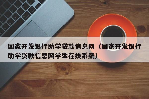 国家开发银行助学贷款信息网（国家开发银行助学贷款信息网学生在线系统）-第1张图片-科灵网