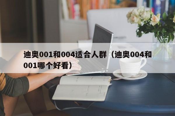 迪奥001和004适合人群（迪奥004和001哪个好看）-第1张图片-科灵网