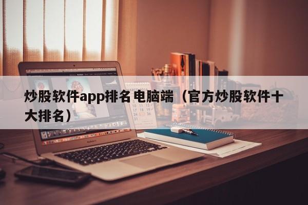 炒股软件app排名电脑端（官方炒股软件十大排名）-第1张图片-科灵网