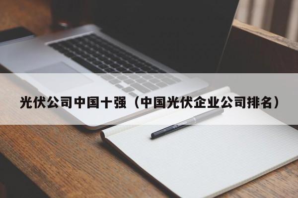 光伏公司中国十强（中国光伏企业公司排名）-第1张图片-科灵网