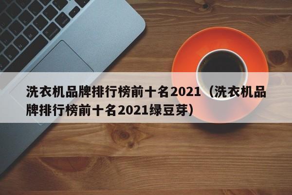 洗衣机品牌排行榜前十名2021（洗衣机品牌排行榜前十名2021绿豆芽）-第1张图片-科灵网