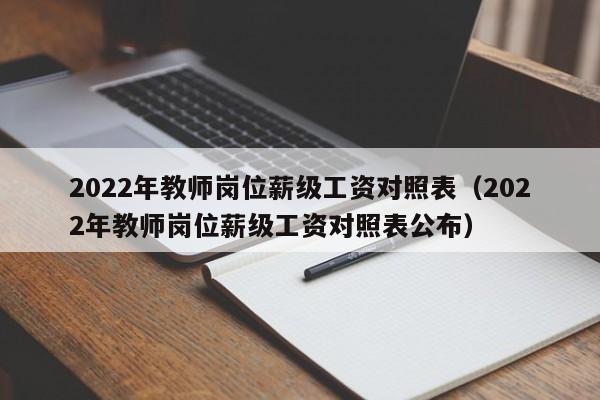 2022年教师岗位薪级工资对照表（2022年教师岗位薪级工资对照表公布）-第1张图片-科灵网