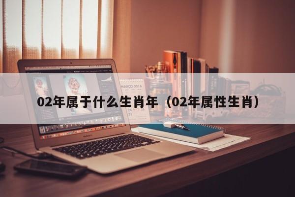 02年属于什么生肖年（02年属性生肖）-第1张图片-科灵网