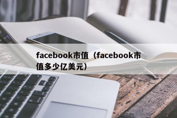 facebook市值（facebook市值多少亿美元）-第1张图片-科灵网