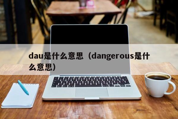 dau是什么意思（dangerous是什么意思）-第1张图片-科灵网