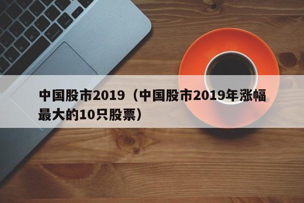 中国股市2019（中国股市2019年涨幅最大的10只股票）-第1张图片-科灵网